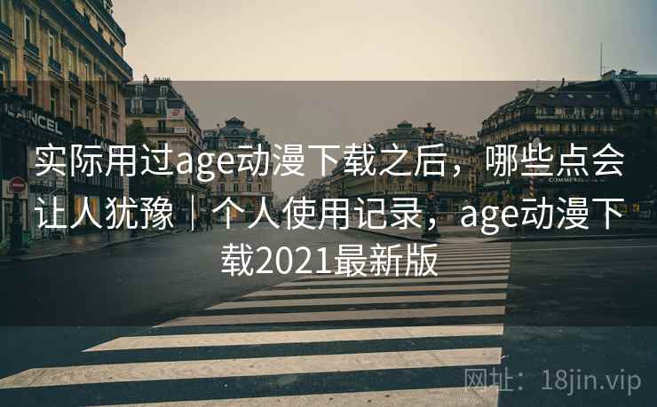 实际用过age动漫下载之后，哪些点会让人犹豫｜个人使用记录，age动漫下载2021最新版  第2张