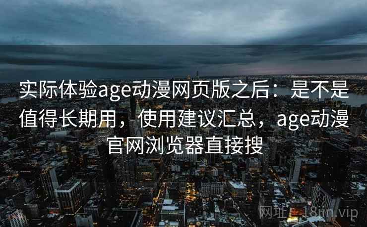 实际体验age动漫网页版之后:是不是值得长期用,使用建议汇总,age动漫官网浏览器直接搜 第2张 实际体验age动漫网页版之后:是不是值得长期用,使用建议汇总,age动漫官网浏览器直接搜 第2张