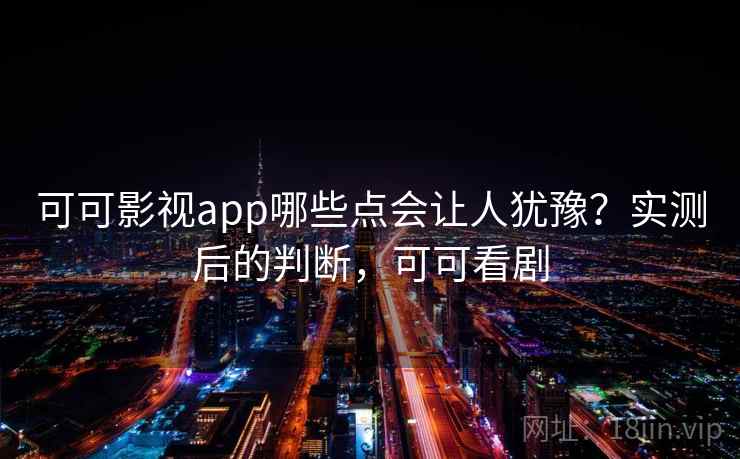 可可影视app哪些点会让人犹豫？实测后的判断，可可看剧  第2张
