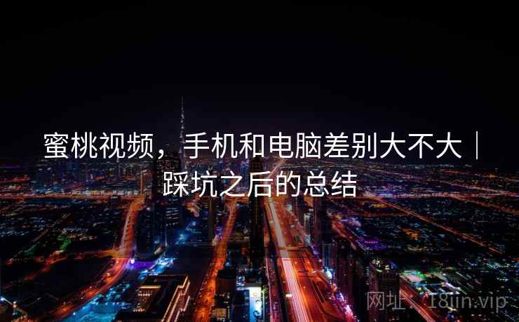 蜜桃视频，手机和电脑差别大不大｜踩坑之后的总结