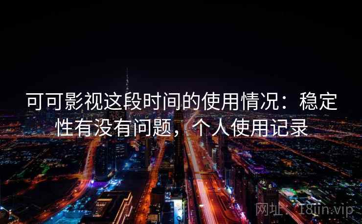 可可影视这段时间的使用情况：稳定性有没有问题，个人使用记录  第2张
