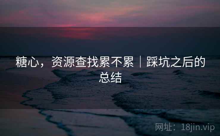 糖心，资源查找累不累｜踩坑之后的总结  第2张