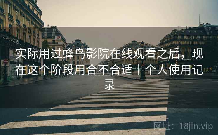 实际用过蜂鸟影院在线观看之后，现在这个阶段用合不合适｜个人使用记录  第2张
