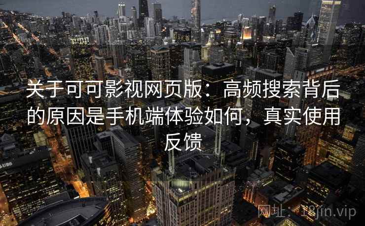 关于可可影视网页版:高频搜索背后的原因是手机端体验如何,真实使用反馈