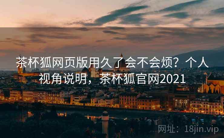 茶杯狐网页版用久了会不会烦?个人视角说明,茶杯狐官网2021