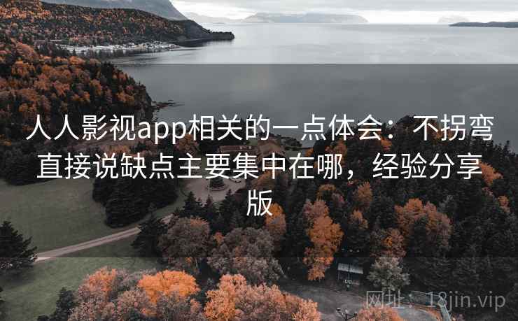 人人影视app相关的一点体会：不拐弯直接说缺点主要集中在哪，经验分享版  第2张