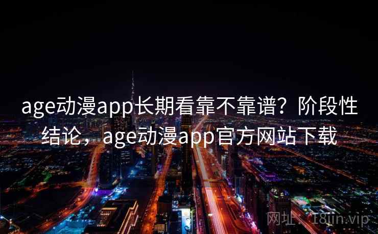 age动漫app长期看靠不靠谱？阶段性结论，age动漫app官方网站下载  第2张