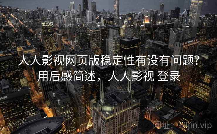 人人影视网页版稳定性有没有问题？用后感简述，人人影视 登录  第2张