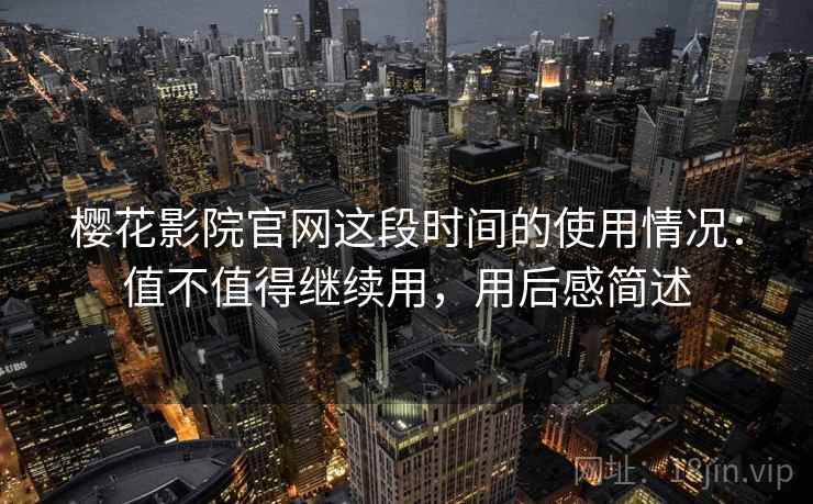 樱花影院官网这段时间的使用情况：值不值得继续用，用后感简述  第2张