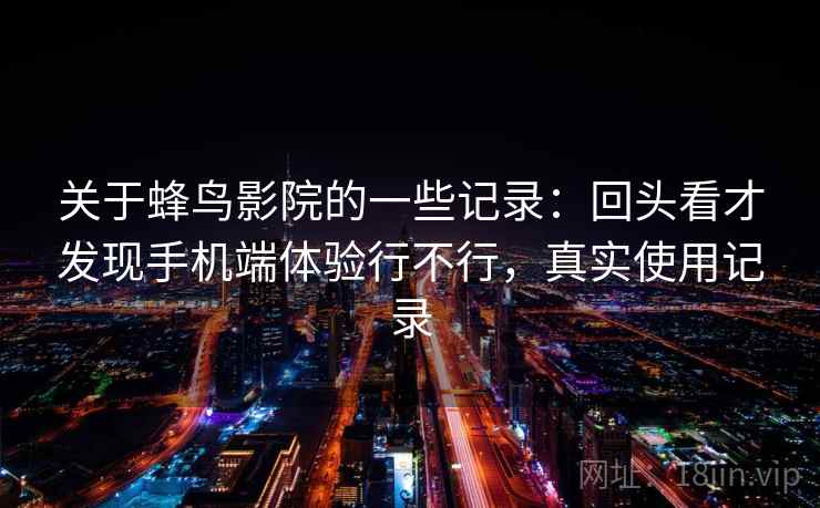 关于蜂鸟影院的一些记录：回头看才发现手机端体验行不行，真实使用记录  第2张