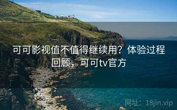 可可影视值不值得继续用？体验过程回顾，可可tv官方  第2张