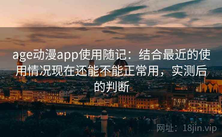 age动漫app使用随记：结合最近的使用情况现在还能不能正常用，实测后的判断  第2张