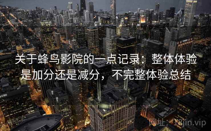 关于蜂鸟影院的一点记录：整体体验是加分还是减分，不完整体验总结  第2张