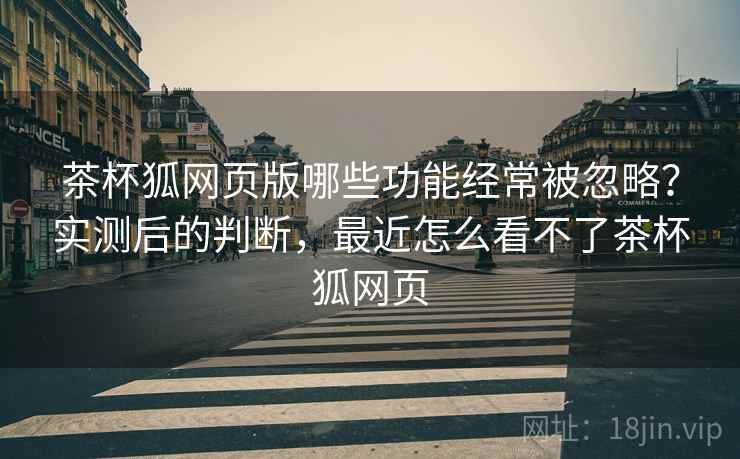 茶杯狐网页版哪些功能经常被忽略？实测后的判断，最近怎么看不了茶杯狐网页  第2张