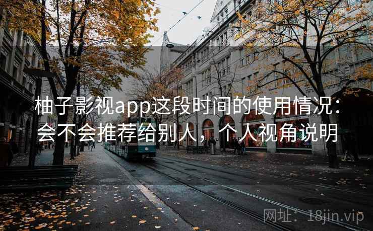 柚子影视app这段时间的使用情况：会不会推荐给别人，个人视角说明  第2张