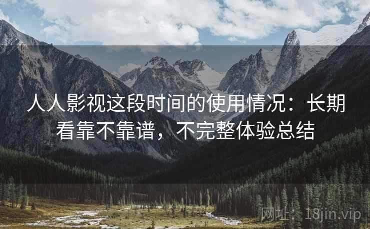 人人影视这段时间的使用情况:长期看靠不靠谱,不完整体验总结
