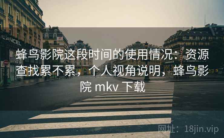 蜂鸟影院这段时间的使用情况:资源查找累不累,个人视角说明,蜂鸟影院 mkv 下载 第2张 蜂鸟影院这段时间的使用情况:资源查找累不累,个人视角说明,蜂鸟影院 mkv 下载 第2张