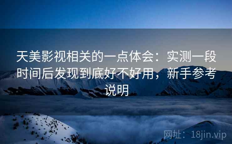 天美影视相关的一点体会:实测一段时间后发现到底好不好用,新手参考说明 第2张 天美影视相关的一点体会:实测一段时间后发现到底好不好用,新手参考说明 第2张
