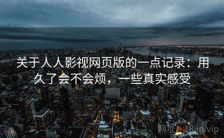关于人人影视网页版的一点记录:用久了会不会烦,一些真实感受 第2张 关于人人影视网页版的一点记录:用久了会不会烦,一些真实感受 第2张