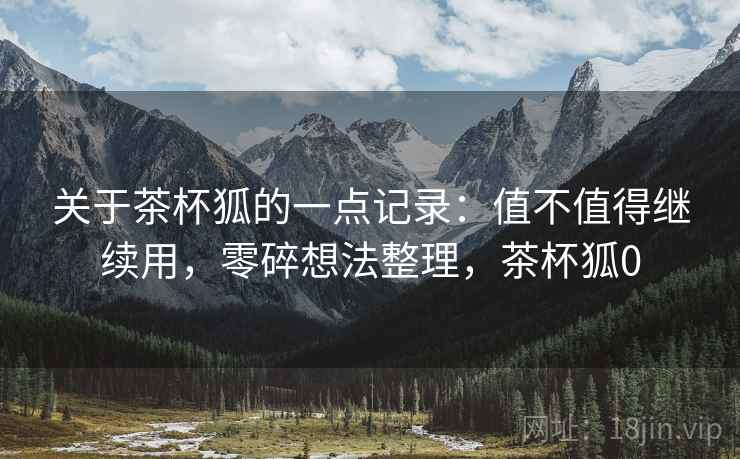 关于茶杯狐的一点记录：值不值得继续用，零碎想法整理，茶杯狐0  第2张