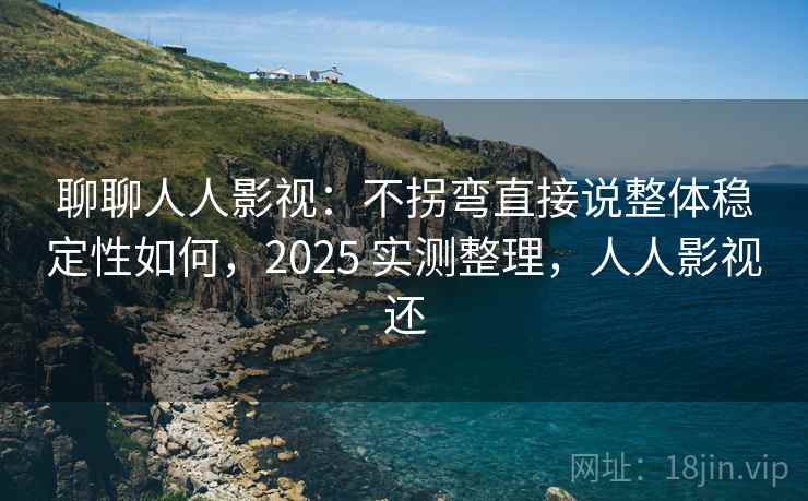 聊聊人人影视:不拐弯直接说整体稳定性如何,2025 实测整理,人人影视还 第2张 聊聊人人影视:不拐弯直接说整体稳定性如何,2025 实测整理,人人影视还 第2张