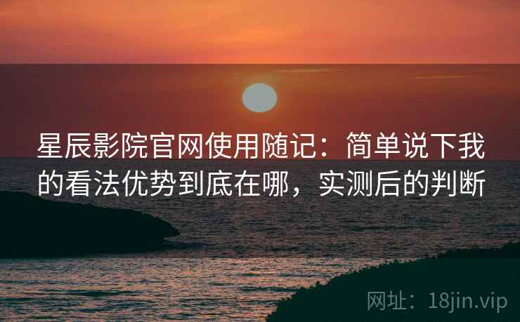 星辰影院官网使用随记:简单说下我的看法优势到底在哪,实测后的判断 第2张 星辰影院官网使用随记:简单说下我的看法优势到底在哪,实测后的判断 第2张