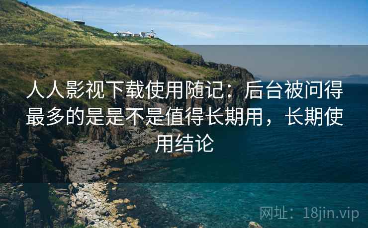 人人影视下载使用随记:后台被问得最多的是是不是值得长期用,长期使用结论 第2张 人人影视下载使用随记:后台被问得最多的是是不是值得长期用,长期使用结论 第2张