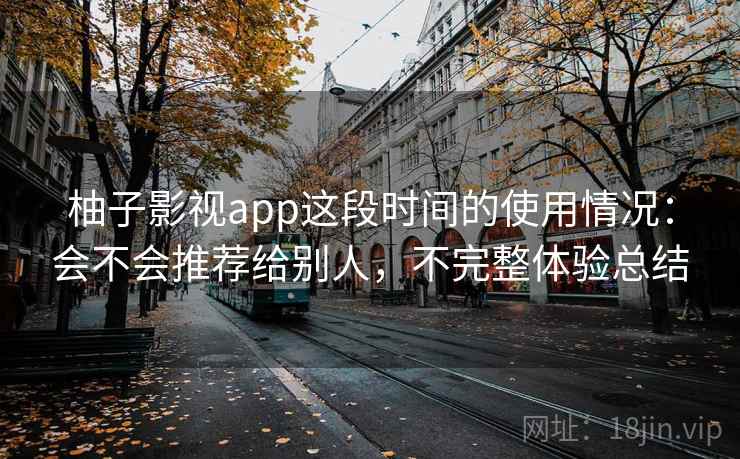 柚子影视app这段时间的使用情况:会不会推荐给别人,不完整体验总结 第2张 柚子影视app这段时间的使用情况:会不会推荐给别人,不完整体验总结 第2张