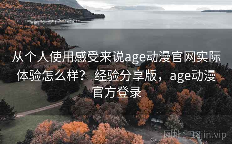 从个人使用感受来说age动漫官网实际体验怎么样？ 经验分享版，age动漫官方登录  第2张