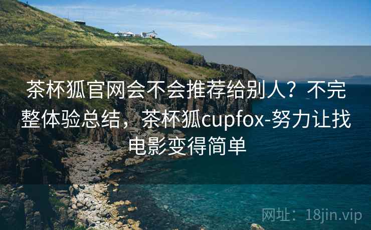 茶杯狐官网会不会推荐给别人?不完整体验总结,茶杯狐cupfox-努力让找电影变得简单 第2张 茶杯狐官网会不会推荐给别人?不完整体验总结,茶杯狐cupfox-努力让找电影变得简单 第2张