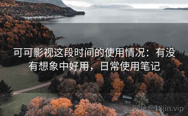 可可影视这段时间的使用情况:有没有想象中好用,日常使用笔记 第2张 可可影视这段时间的使用情况:有没有想象中好用,日常使用笔记 第2张