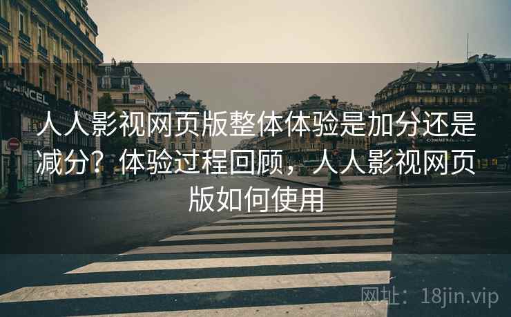 人人影视网页版整体体验是加分还是减分?体验过程回顾,人人影视网页版如何使用 第2张 人人影视网页版整体体验是加分还是减分?体验过程回顾,人人影视网页版如何使用 第2张