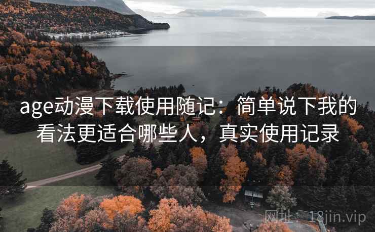 age动漫下载使用随记:简单说下我的看法更适合哪些人,真实使用记录 第2张 age动漫下载使用随记:简单说下我的看法更适合哪些人,真实使用记录 第2张
