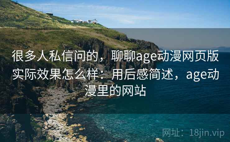 很多人私信问的，聊聊age动漫网页版实际效果怎么样：用后感简述，age动漫里的网站  第2张