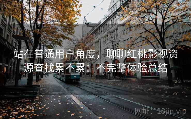 站在普通用户角度,聊聊红桃影视资源查找累不累:不完整体验总结