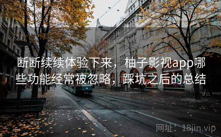 断断续续体验下来，柚子影视app哪些功能经常被忽略，踩坑之后的总结  第2张