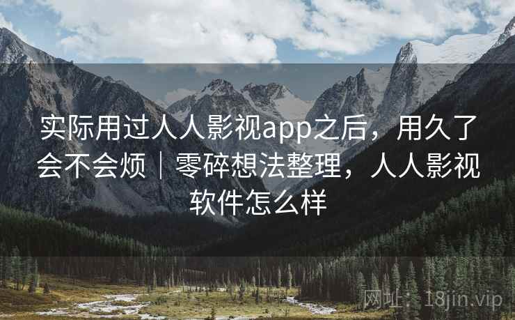 实际用过人人影视app之后,用久了会不会烦|零碎想法整理,人人影视软件怎么样 第2张 实际用过人人影视app之后,用久了会不会烦|零碎想法整理,人人影视软件怎么样 第2张