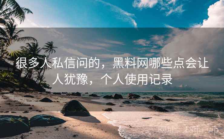 很多人私信问的,黑料网哪些点会让人犹豫,个人使用记录
