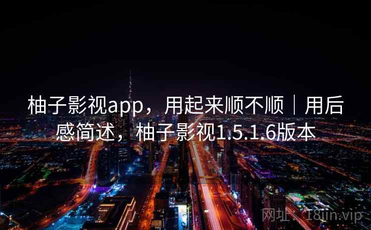 柚子影视app,用起来顺不顺|用后感简述,柚子影视1.5.1.6版本 第2张 柚子影视app,用起来顺不顺|用后感简述,柚子影视1.5.1.6版本 第2张
