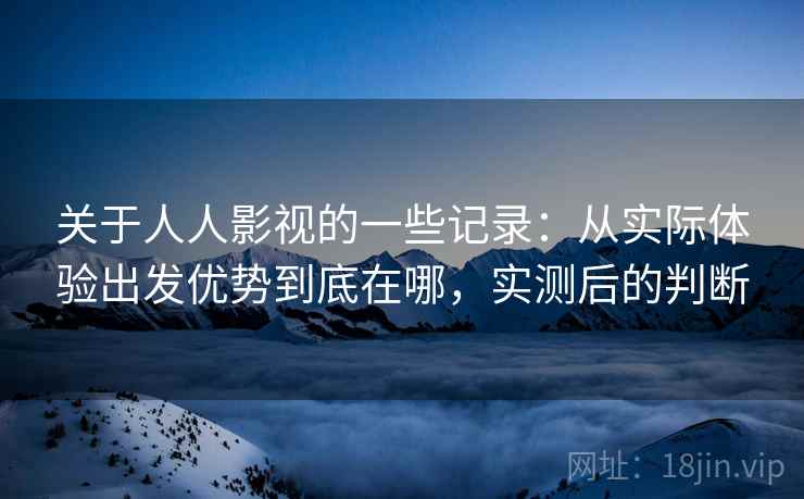 关于人人影视的一些记录:从实际体验出发优势到底在哪,实测后的判断 第2张 关于人人影视的一些记录:从实际体验出发优势到底在哪,实测后的判断 第2张