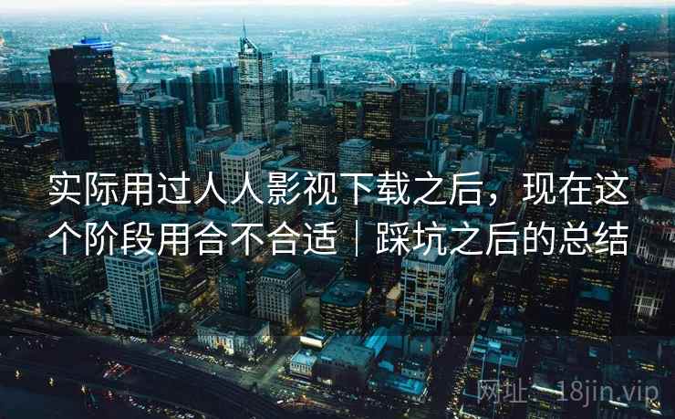 实际用过人人影视下载之后,现在这个阶段用合不合适|踩坑之后的总结 第2张 实际用过人人影视下载之后,现在这个阶段用合不合适|踩坑之后的总结 第2张