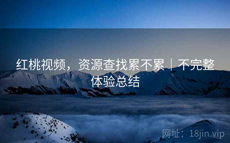 红桃视频，资源查找累不累｜不完整体验总结  第2张