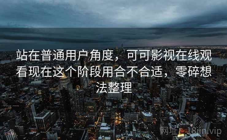 站在普通用户角度,可可影视在线观看现在这个阶段用合不合适,零碎想法整理 第2张 站在普通用户角度,可可影视在线观看现在这个阶段用合不合适,零碎想法整理 第2张