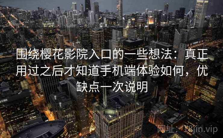 围绕樱花影院入口的一些想法:真正用过之后才知道手机端体验如何,优缺点一次说明