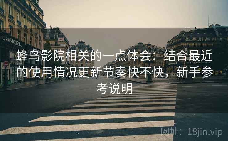 蜂鸟影院相关的一点体会:结合最近的使用情况更新节奏快不快,新手参考说明 第2张 蜂鸟影院相关的一点体会:结合最近的使用情况更新节奏快不快,新手参考说明 第2张