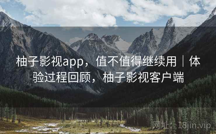 柚子影视app,值不值得继续用|体验过程回顾,柚子影视客户端 第2张 柚子影视app,值不值得继续用|体验过程回顾,柚子影视客户端 第2张