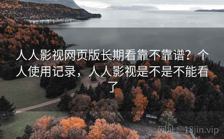 人人影视网页版长期看靠不靠谱?个人使用记录,人人影视是不是不能看了