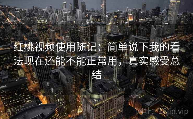 红桃视频使用随记:简单说下我的看法现在还能不能正常用,真实感受总结 第2张 红桃视频使用随记:简单说下我的看法现在还能不能正常用,真实感受总结 第2张
