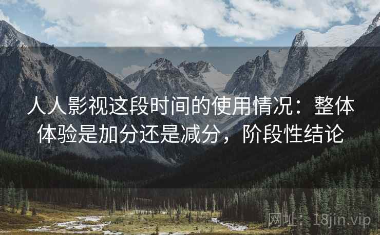 人人影视这段时间的使用情况:整体体验是加分还是减分,阶段性结论 第2张 人人影视这段时间的使用情况:整体体验是加分还是减分,阶段性结论 第2张