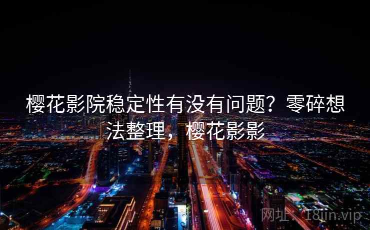 樱花影院稳定性有没有问题?零碎想法整理,樱花影影 第2张 樱花影院稳定性有没有问题?零碎想法整理,樱花影影 第2张
